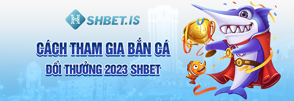 Cách tham gia bắn cá đổi thưởng 2023 SHBET