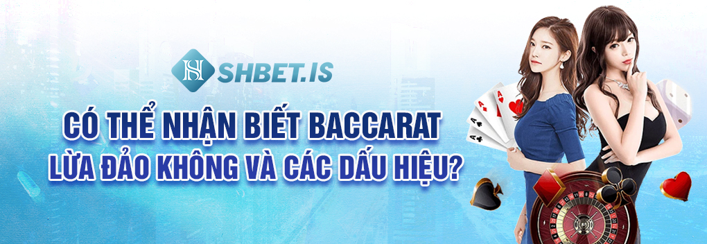 Có thể nhận biết Baccarat lừa đảo không và các dấu hiệu?