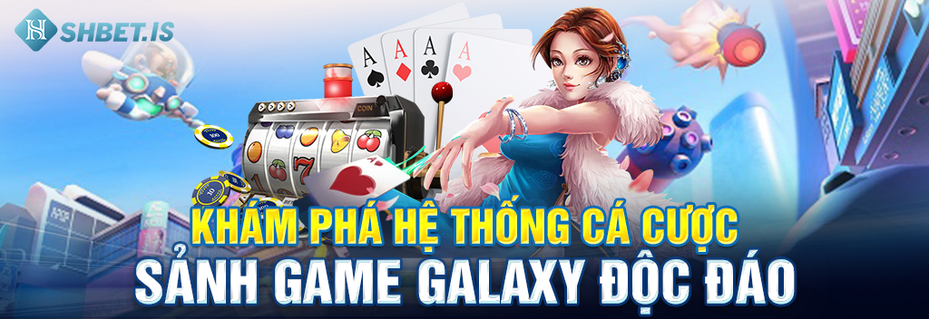 Khám phá hệ thống cá cược sảnh game Galaxy độc đáo