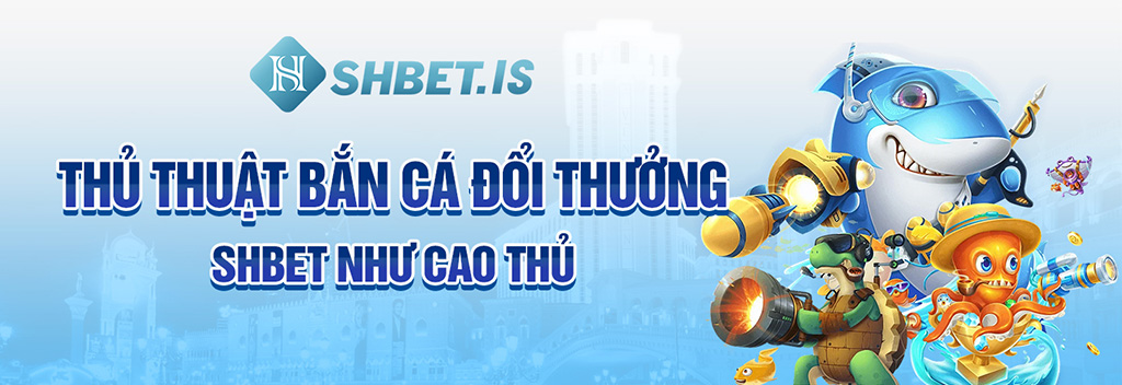 Thủ thuật bắn cá đổi thưởng SHBET như cao thủ