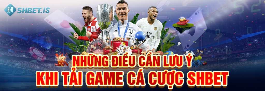 Những điều cần lưu ý khi tải game cá cược SHBET
