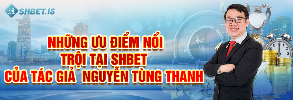 Những ưu điểm nổi trội tại SHBET của tác giả - Nguyễn Tùng Thanh_
