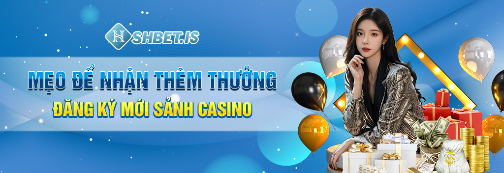 Mẹo-để-nhận-thêm-thưởng-đăng-ký-mới-sảnh-casino