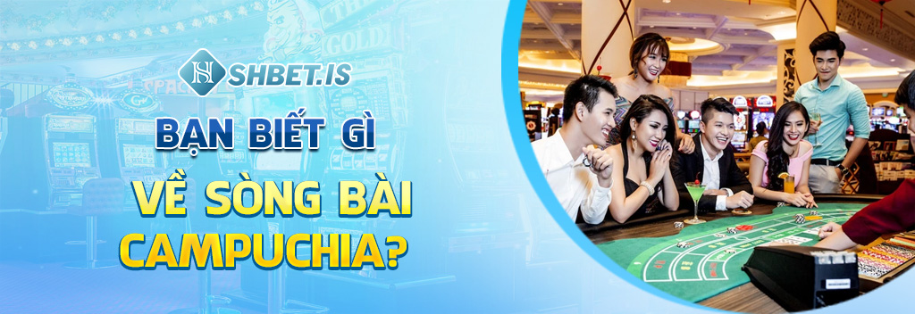 Bạn biết gì về sòng bài Campuchia?