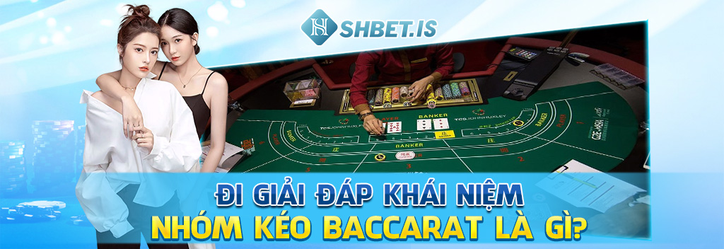 Đi giải đáp khái niệm nhóm kéo Baccarat là gì?