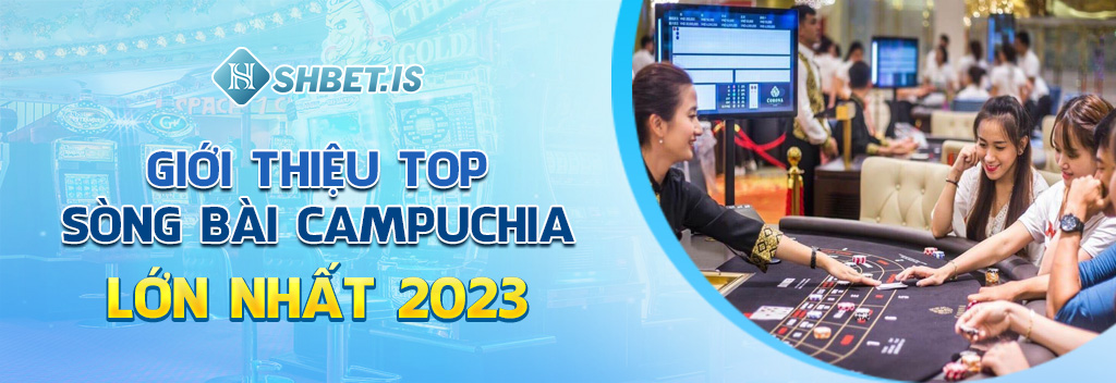 Giới thiệu top sòng bài Campuchia lớn nhất 2023