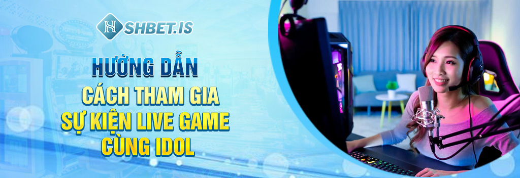 Hướng dẫn cách tham gia sự kiện live game cùng idol