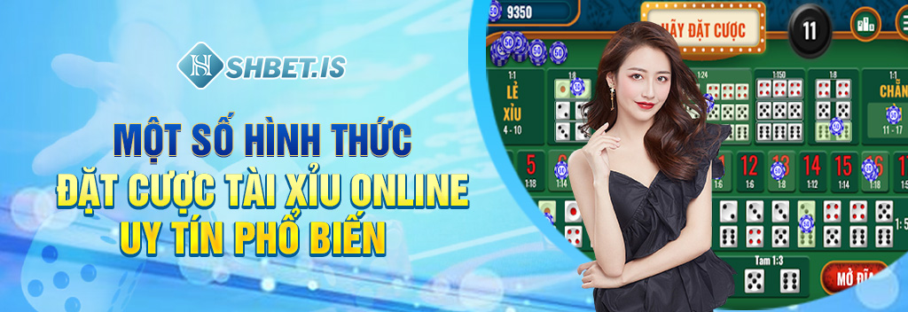 Một số hình thức đặt cược tài xỉu online uy tín phổ biến 
