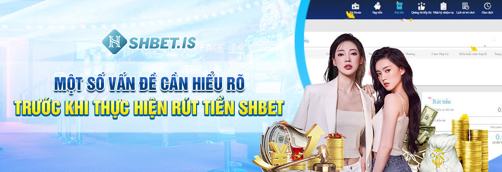 Một số vấn đề cần hiểu rõ trước khi thực hiện rút tiền SHBET 