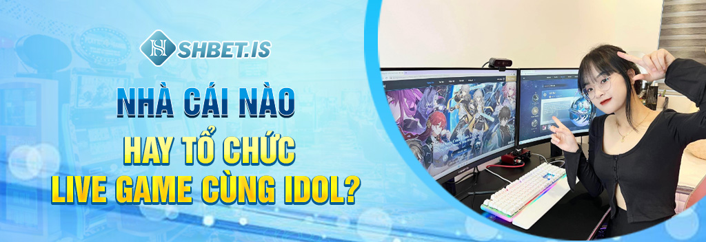 Nhà cái nào hay tổ chức live game cùng idol?
