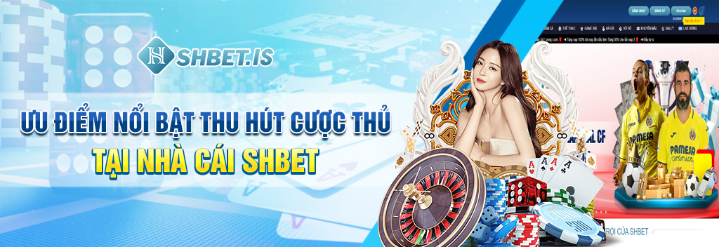 Ưu điểm nổi bật thu hút cược thủ tại nhà cái SHBET 