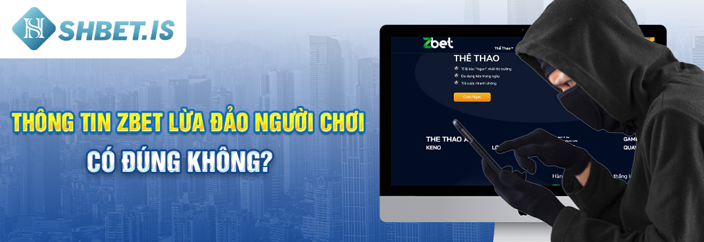 Thông tin Zbet lừa đảo người chơi có đúng không?
