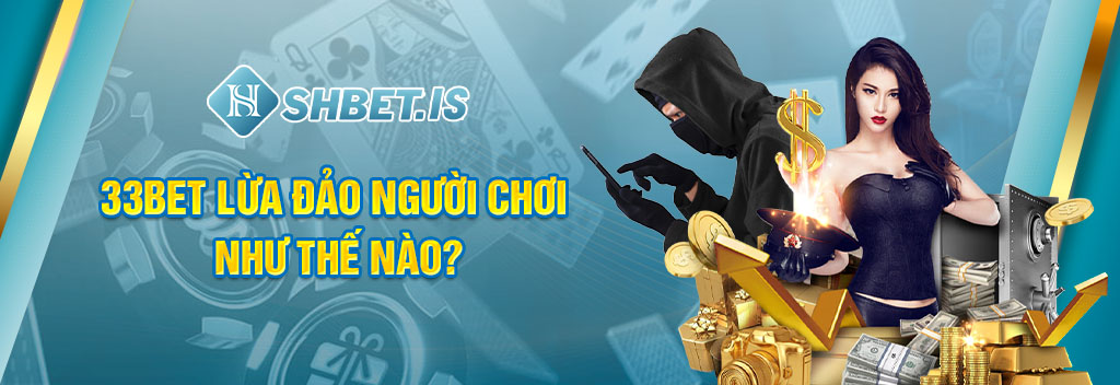 33bet lừa đảo người chơi như thế nào?