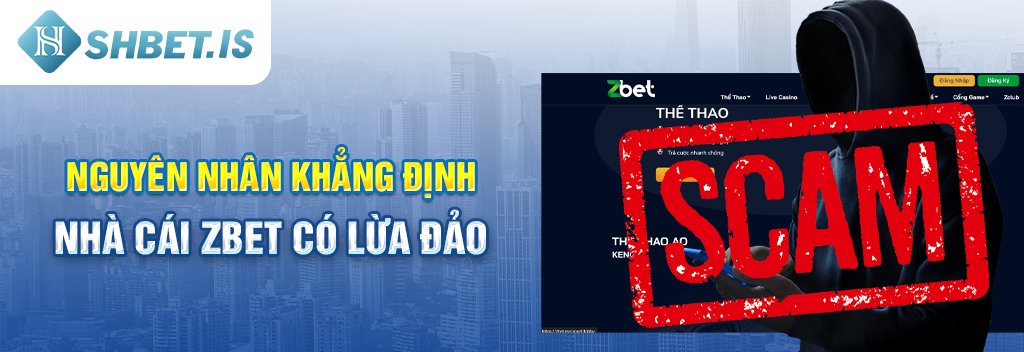 Nguyên nhân khẳng định nhà cái Zbet có lừa đảo
