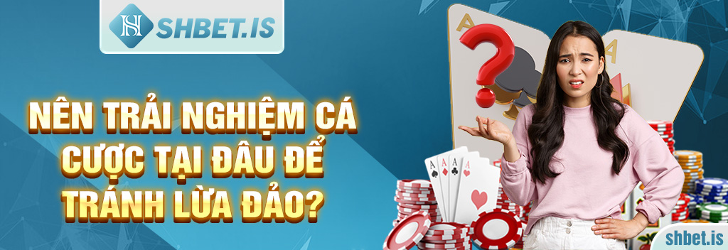 Nên trải nghiệm cá cược tại đâu để tránh lừa đảo?
