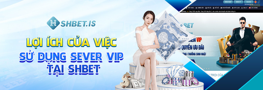 Lợi ích của việc sử dụng sever vip tại SHBET