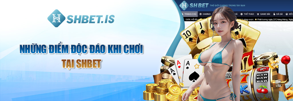 Những điểm độc đáo khi chơi tại SHBET