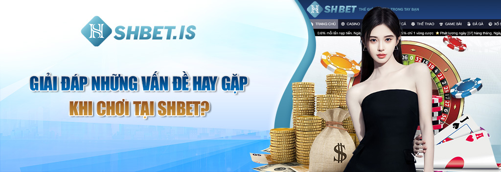 Giải đáp những vấn đề hay gặp khi chơi tại SHBET?