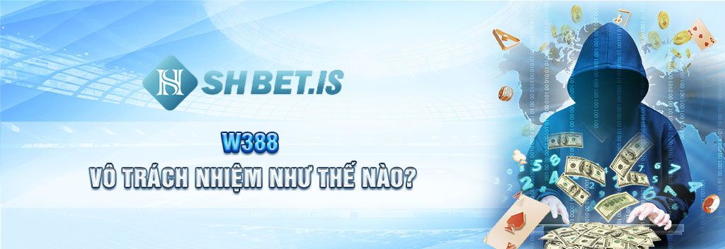 W388 vô trách nhiệm như thế nào?
